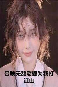 召唤无敌老婆为我打江山小说免费