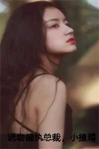 诱吻偏执总裁,小撩精够野