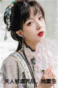 夫人被虐死后，她重生了林婉儿詹云青