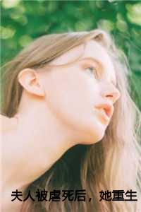 夫人被虐死后，她重生了全文阅读