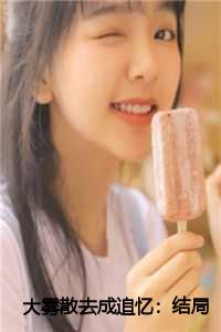 大雾散去成追忆：结局+番外