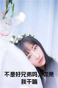 不是好兄弟吗，你亲***嘛