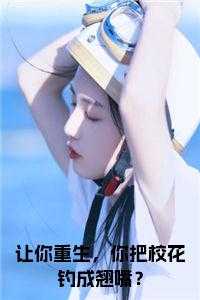 让你重生，你把校花钓成翘嘴？在线