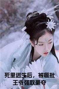 死里逃生后，被疯批王爷强取豪夺
