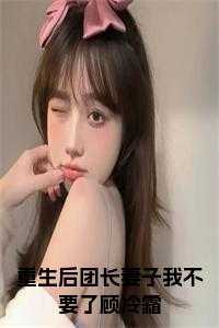 重生后团长妻子我不要了顾冷霜