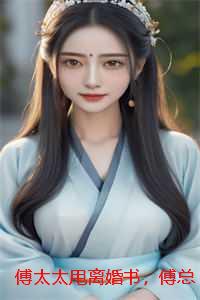 傅太太甩离婚书，傅总红眼狠狠吻完结版：结局+番外
