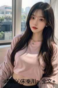 李婉沁宋秦川：全文+结局+番外