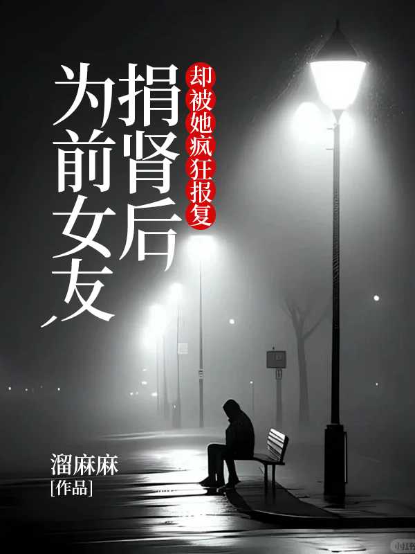 为前女友捐肾后，却被她疯狂报复