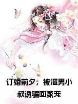 订婚前夕，被渣男小叔诱骗回家宠在线