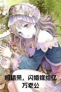 相错亲，闪婚嫁给亿万老公