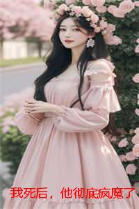 我死后，他彻底疯魔了：结局+番外