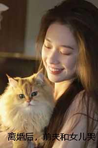 离婚后，前夫和女儿哭疯了：全文+后续
