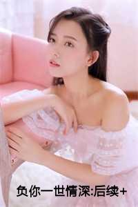 负你一世情深:后续+完结