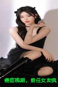 癌症晚期，前任女友疯狂报复我全文+后续