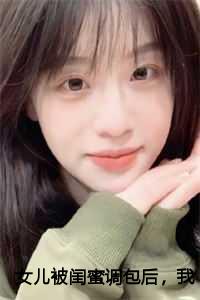 女儿被闺蜜调包后，我笑了前文+后续