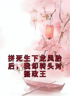 拼死生下龙凤胎后，我却转头对摄政王