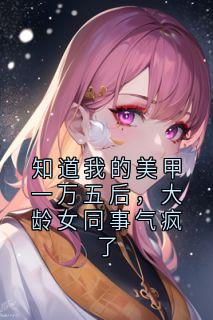 知道我的美甲一万五后，大龄女同事气疯了