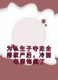 为私生子夺走全部家产后，冷面老婆悔疯了