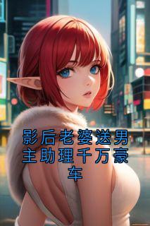 影后老婆送男主助理千万豪车