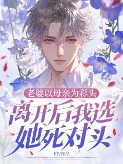老婆以母亲为彩头,离开后我选她死对头