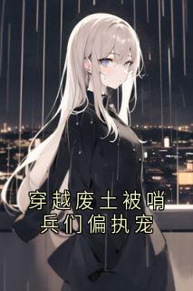 穿越废土被哨兵们偏执宠