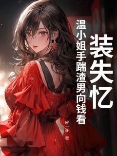 装失忆？温小姐手踹渣男向钱看！