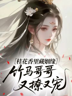 桂花香里藏姻缘，竹马哥哥又撩又宠