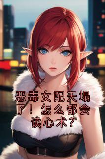 恶毒女配天塌了！怎么都会读心术？