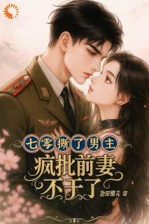 七零:撕了男主,疯批前妻不干了