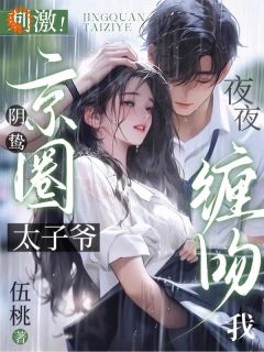 刺激！阴鸷京圈太子爷夜夜缠吻我