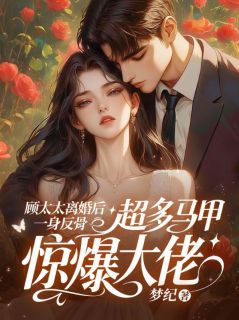 顾太太离婚后一身反骨，超多马甲惊爆大佬